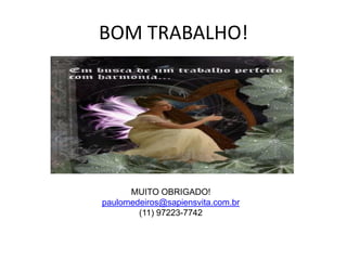 BOM TRABALHO!
MUITO OBRIGADO!
paulomedeiros@sapiensvita.com.br
(11) 97223-7742
 
