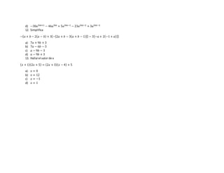 d) −30𝑎5𝑚+1 − 46𝑎5𝑚 + 5𝑎5𝑚−1 − 23𝑎5𝑚−2 + 3𝑎5𝑚−3
12. Simplifica
−{ 𝑎 + 𝑏 − 2( 𝑎 − 𝑏) + 3{−[2𝑎 + 𝑏 − 3( 𝑎 + 𝑏 − 1)]} − 3[−𝑎 + 2(−1 + 𝑎)]}
a) 7𝑎 + 9𝑏 + 3
b) 7𝑎 − 6𝑏 − 3
c) 𝑎 − 9𝑏 − 3
d) 𝑎 − 9𝑏 + 3
13. Hallarel valor de x
( 𝑥 + 1)(2𝑥 + 5) = (2𝑥 + 3)( 𝑥 − 4) + 5
a) 𝑥 = 0
b) 𝑥 = 12
c) 𝑥 = −1
d) 𝑥 = 1
 