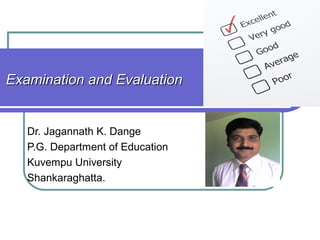Examination and Evaluation


   Dr. Jagannath K. Dange
   P.G. Department of Education
   Kuvempu University
   Shankaraghatta.
 