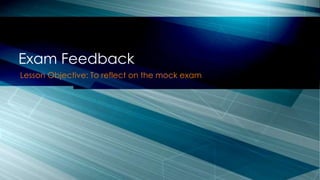 Lesson Objective: To reflect on the mock exam
Exam Feedback
 