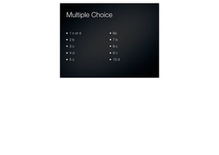 Multiple Choice

 1 c or d         6a
 2b               7b
 3c               8c
 4d               9c
 5c               10 d
 