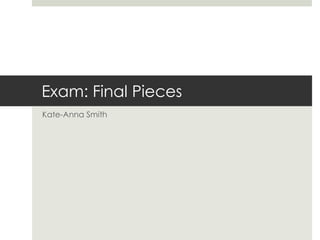 Exam: Final Pieces
Kate-Anna Smith
 