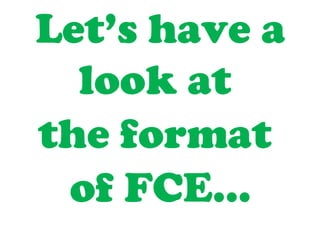 Let’s have a
look at
the format
of FCE…
 