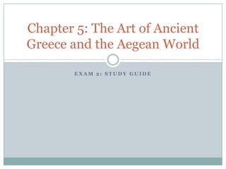 Chapter 5: The Art of Ancient
Greece and the Aegean World

       EXAM 2: STUDY GUIDE
 