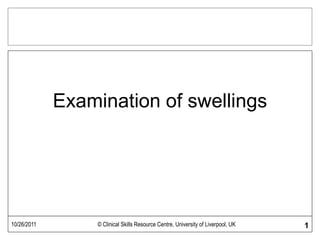 10/26/2011 © Clinical Skills Resource Centre, University of Liverpool, UK 1
Examination of swellings
 
