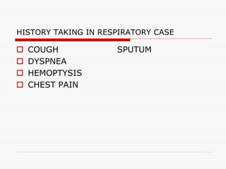 HISTORY TAKING IN RESPIRATORY CASE
 COUGH
 DYSPNEA
 HEMOPTYSIS
 CHEST PAIN
SPUTUM
 