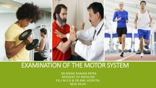 EXAMINATION OF THE MOTOR SYSTEM
DR BISWA RANJAN PATRA
RESIDENT OF MEDICINE
P.G.I.M.E.R & DR RML HOSPITAL
NEW DELHI
 