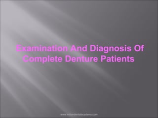 Examination And Diagnosis Of
Complete Denture Patients

www.indiandentalacademy.com

 