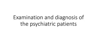 Examination and diagnosis of
the psychiatric patients
 