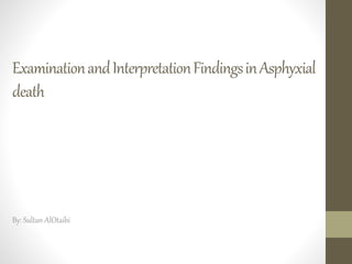 ExaminationandInterpretationFindingsinAsphyxial
death
By: Sultan AlOtaibi
 