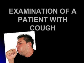 EXAMINATION OF A
  PATIENT WITH
    COUGH
 