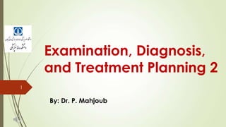 Examination, Diagnosis,
and Treatment Planning 2
By: Dr. P. Mahjoub
1
 