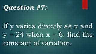 Question #7:
If y varies directly as x and
y = 24 when x = 6, find the
constant of variation.
 