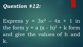Question #12:
Express y = 3x2 – 4x + 1 in
the form y = a (x - h)2 + k form
and give the values of h and
k.
 