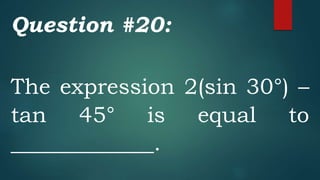 Question #20:
The expression 2(sin 30°) –
tan 45° is equal to
_____________.
 