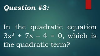 Question #3:
In the quadratic equation
3x2 + 7x – 4 = 0, which is
the quadratic term?
 