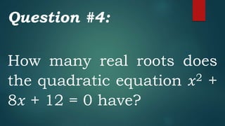 Question #4:
How many real roots does
the quadratic equation 𝑥2 +
8𝑥 + 12 = 0 have?
 