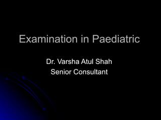 Examination in Paediatric

     Dr. Varsha Atul Shah
      Senior Consultant
 