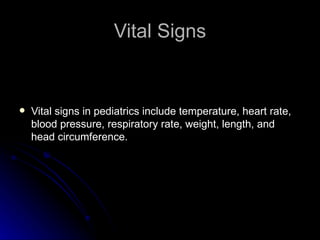 Vital Signs


   Vital signs in pediatrics include temperature, heart rate,
    blood pressure, respiratory rate, weight, length, and
    head circumference.
 