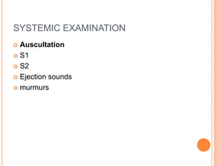 SYSTEMIC EXAMINATION
 Auscultation
 S1

 S2

 Ejection sounds

 murmurs
 
