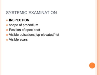 SYSTEMIC EXAMINATION
 INSPECTION
 shape of precodium

 Position of apex beat

 Visible pulsations-jvp elevated/not

 Visible scars
 