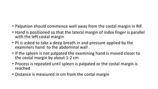 • Palpation should commence well away from the costal margin in RIF.
• Hand is positioned so that the lateral margin of in...