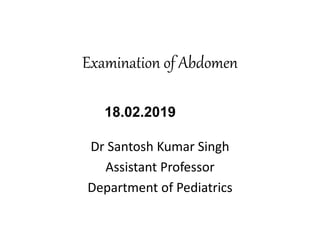 Examination of Abdomen
Dr Santosh Kumar Singh
Assistant Professor
Department of Pediatrics
18.02.2019
 
