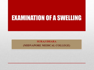 EXAMINATION OF A SWELLING
SURAJ DHARA
(MIDNAPORE MEDICAL COLLEGE)
 