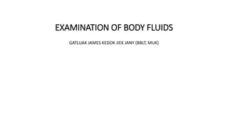 EXAMINATION OF BODY FLUIDS
GATLUAK JAMES KEDOK JIEK JANY (BBLT, MUK)
 