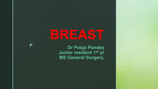z
Dr Pooja Pandey
Junior resident 1st yr
MS General Surgery.
BREAST
 