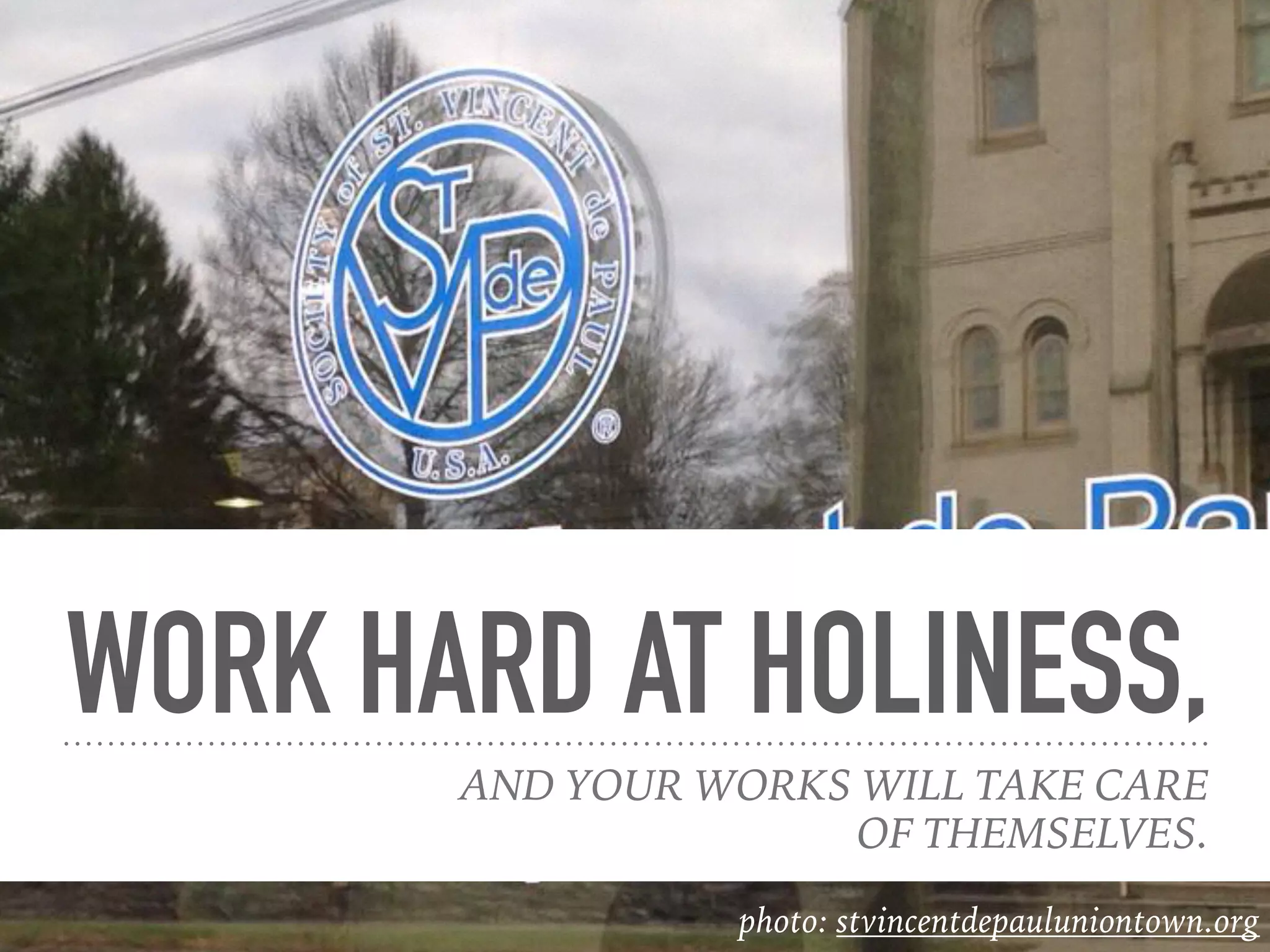 WORK HARD AT HOLINESS,
AND YOUR WORKS WILL TAKE CARE
OF THEMSELVES.
photo: stvincentdepauluniontown.org