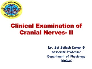 Clinical Examination of
Cranial Nerves- II
Dr. Sai Sailesh Kumar G
Associate Professor
Department of Physiology
RDGMC
 