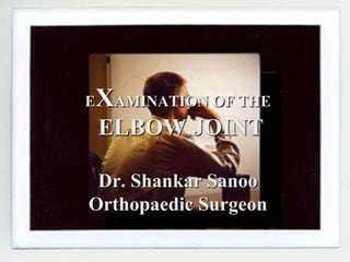 EXAMINATION OF THE
ELBOW JOINT
Dr. Shankar Sanoo
Orthopaedic Surgeon
 