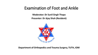 Examination of Foot and Ankle
Moderator: Dr Sunil Singh Thapa
Presenter: Dr Ajay Shah (Resident)
Department of Orthopedics and Trauma Surgery, TUTH, IOM
 