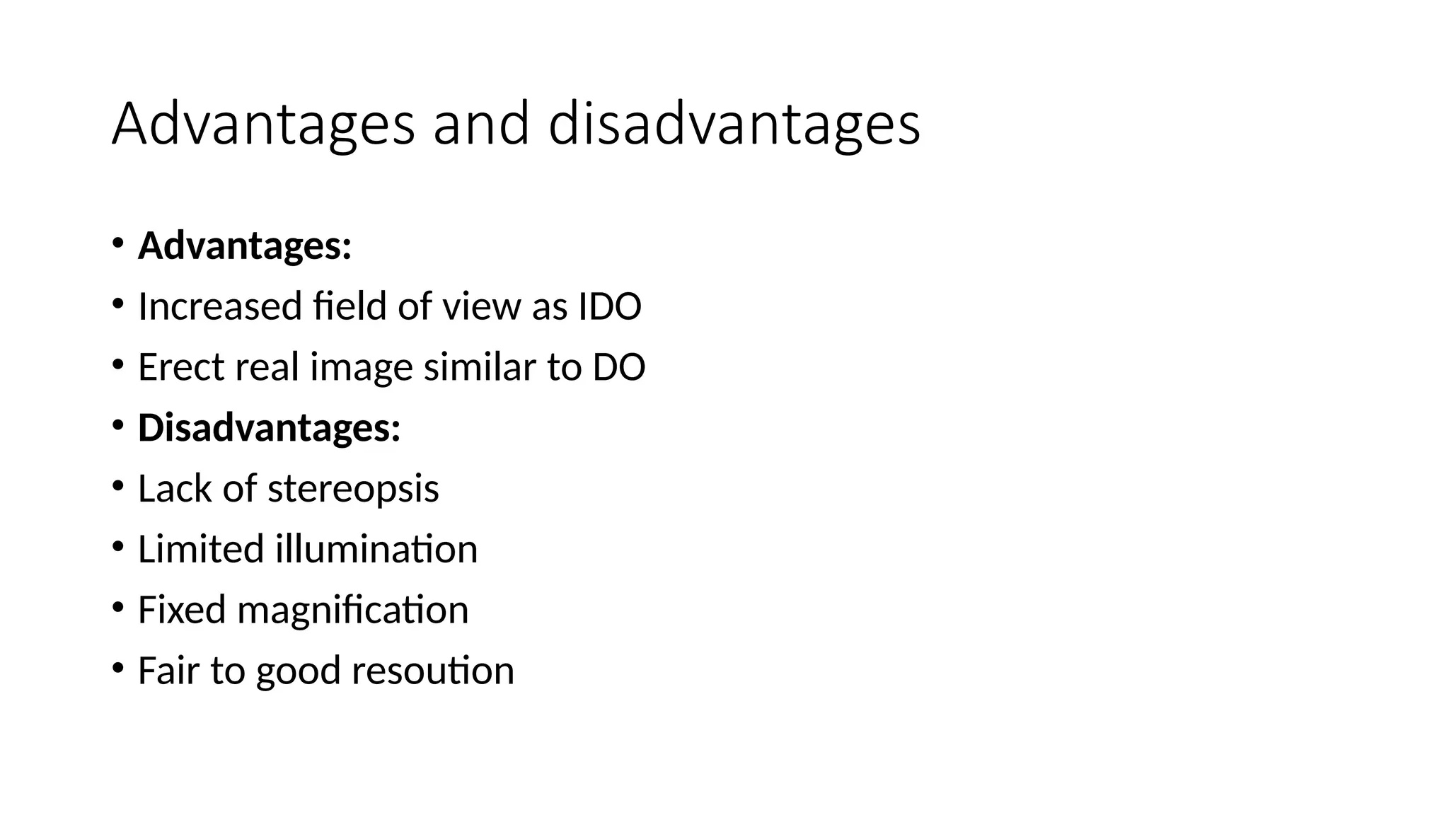 Advantages and disadvantages
• Advantages:
• Increased field of view as IDO
• Erect real image similar to DO
• Disadvantages:
• Lack of stereopsis
• Limited illumination
• Fixed magnification
• Fair to good resoution
 