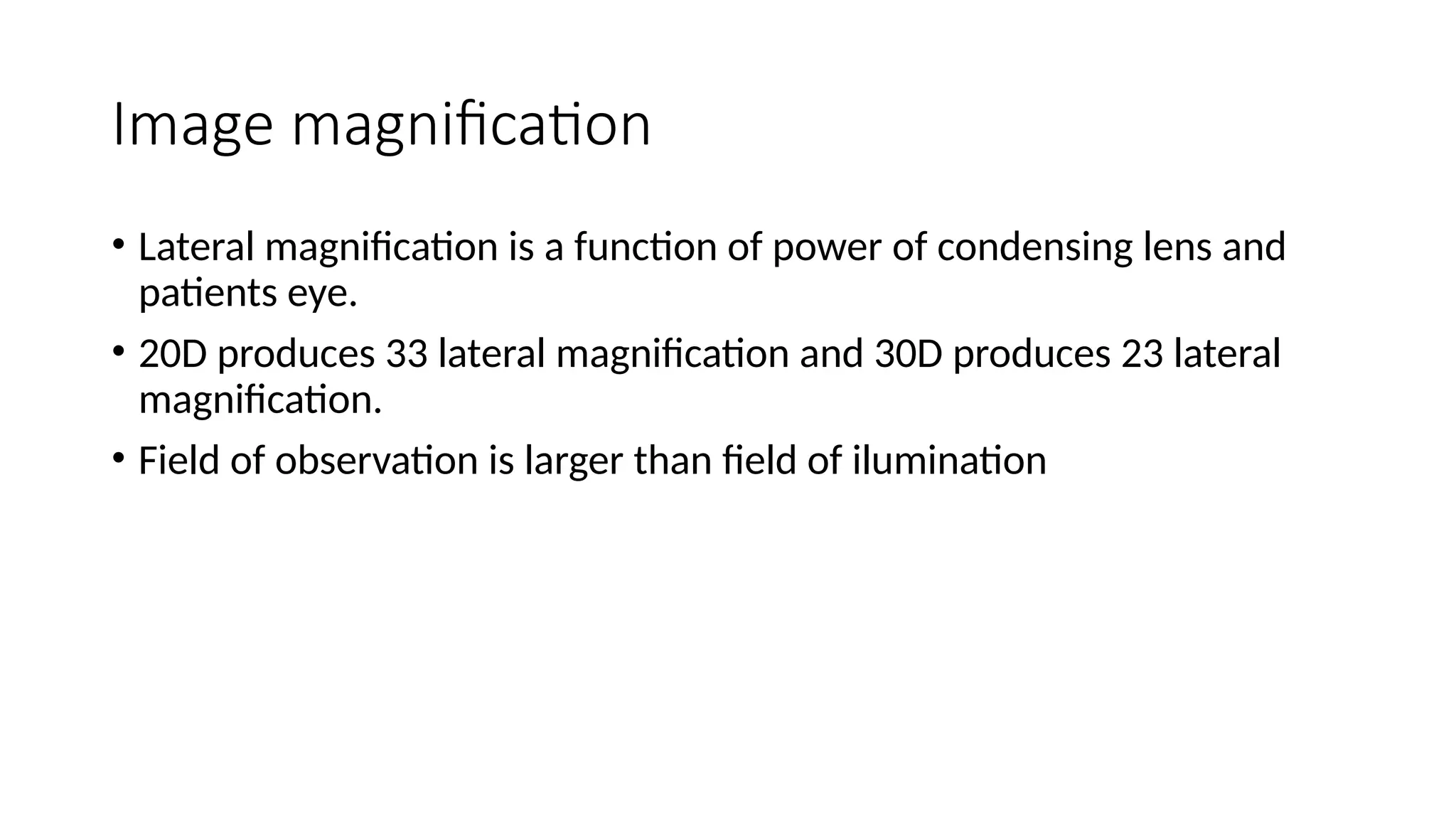 Image magnification
• Lateral magnification is a function of power of condensing lens and
patients eye.
• 20D produces 33 lateral magnification and 30D produces 23 lateral
magnification.
• Field of observation is larger than field of ilumination
 
