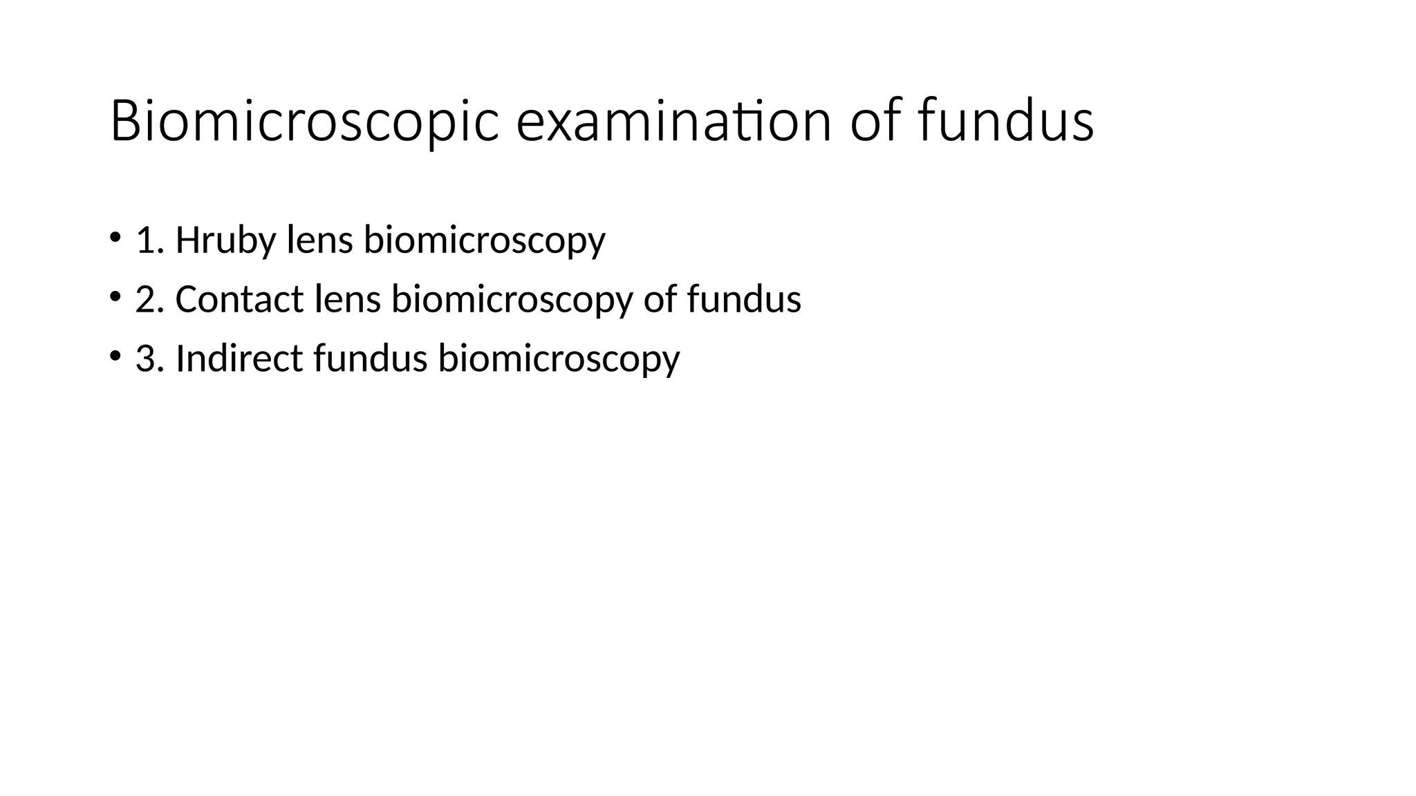 Biomicroscopic examination of fundus
• 1. Hruby lens biomicroscopy
• 2. Contact lens biomicroscopy of fundus
• 3. Indirect fundus biomicroscopy
 