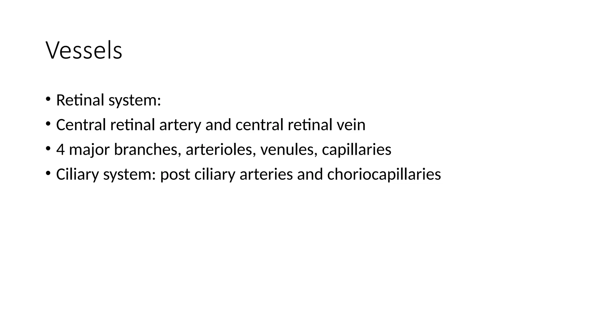 Vessels
• Retinal system:
• Central retinal artery and central retinal vein
• 4 major branches, arterioles, venules, capillaries
• Ciliary system: post ciliary arteries and choriocapillaries
 