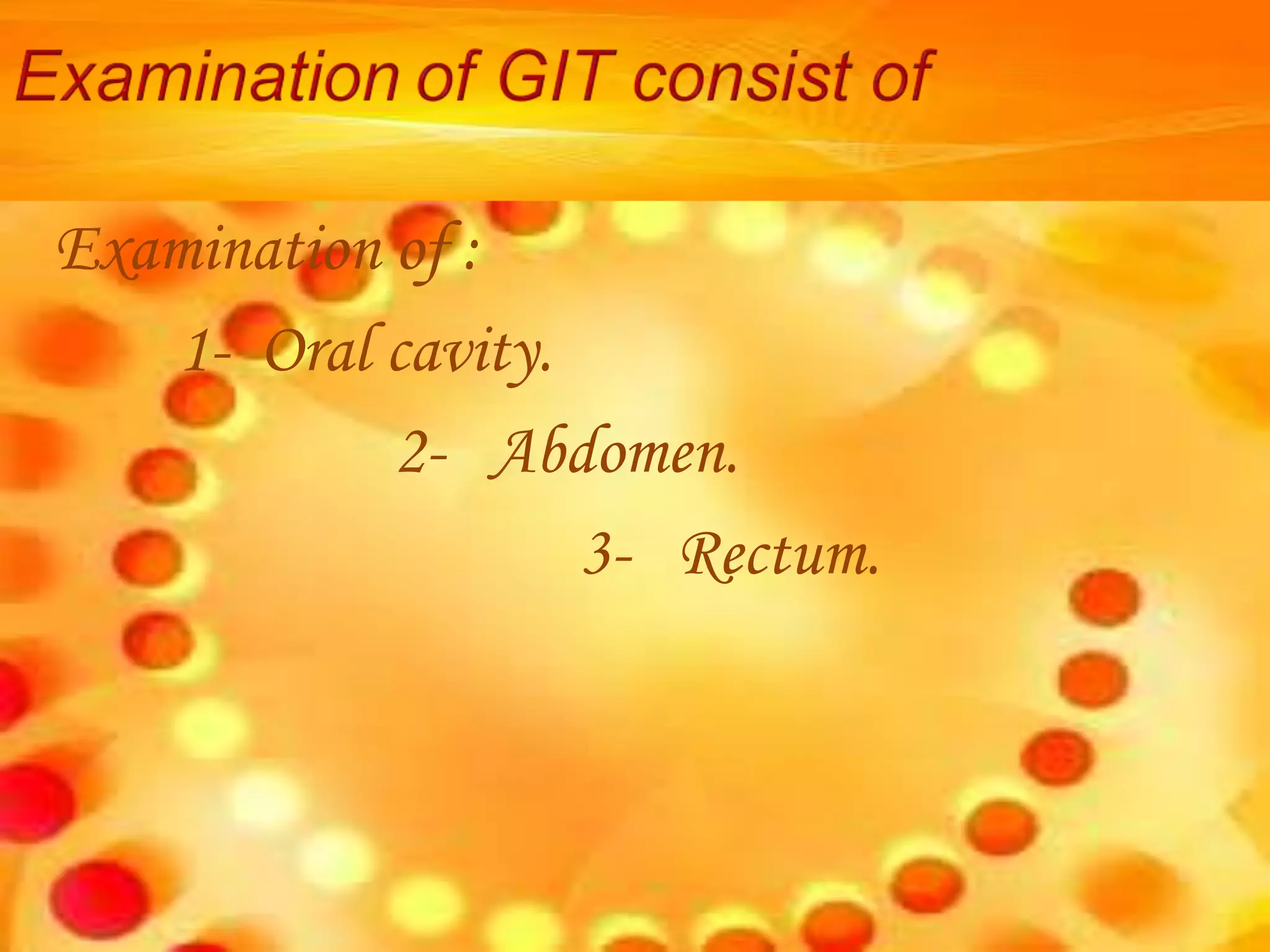 Examination of :
1- Oral cavity.
2- Abdomen.
3- Rectum.
 