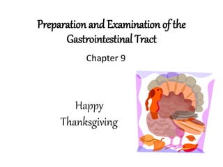 Preparation and Examination of the
Gastrointestinal Tract
Chapter 9
Happy
Thanksgiving
 
