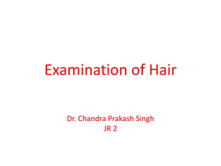 Examination of Hair
Dr. Chandra Prakash Singh
JR 2
 