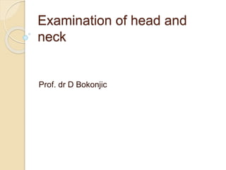 Examination of head and
neck
Prof. dr D Bokonjic
 