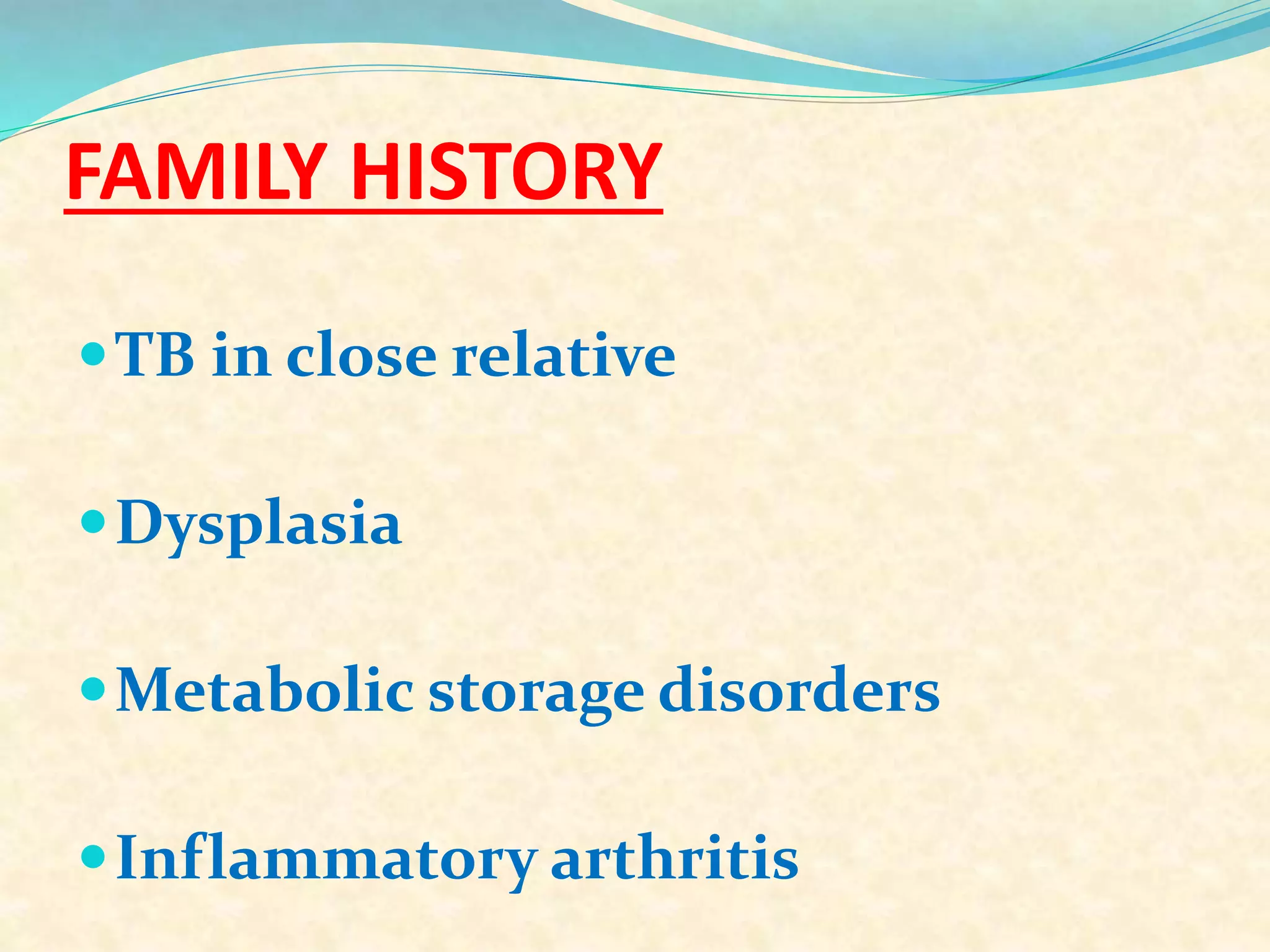 FAMILY HISTORY
TB in close relative
Dysplasia
Metabolic storage disorders
Inflammatory arthritis
 