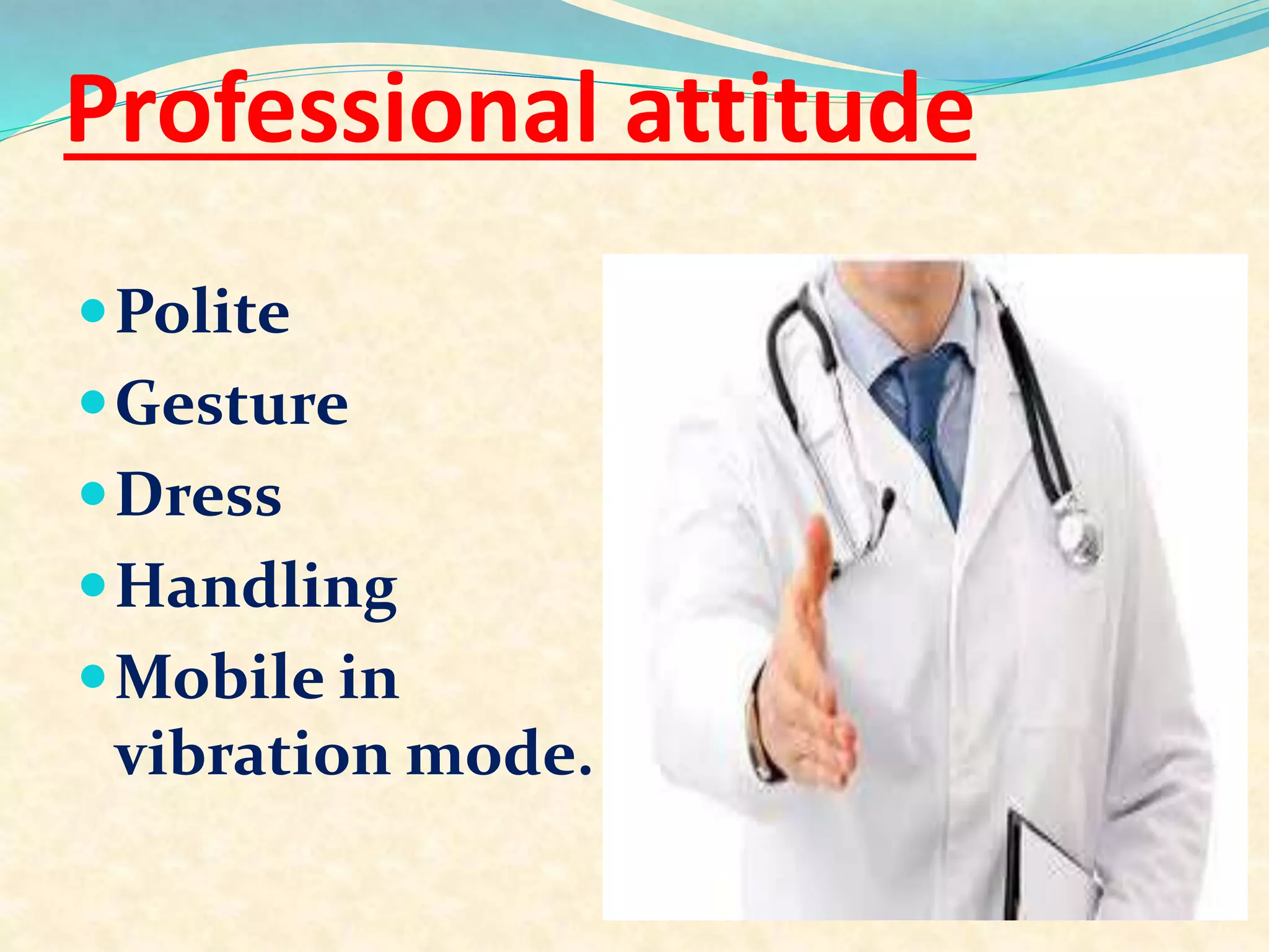 Professional attitude
Polite
Gesture
Dress
Handling
Mobile in
vibration mode.
 
