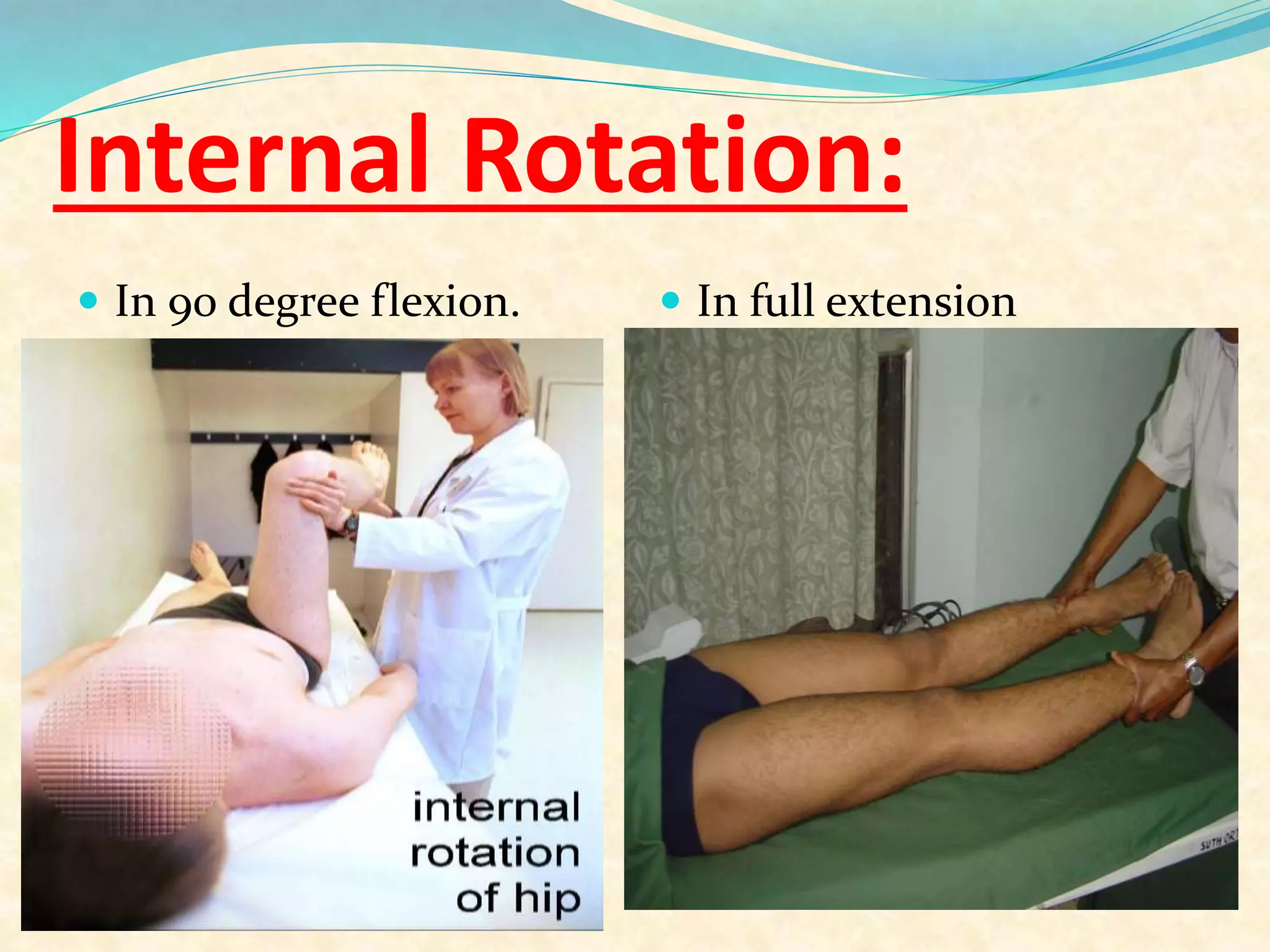 Internal Rotation:
 In 90 degree flexion.  In full extension
 