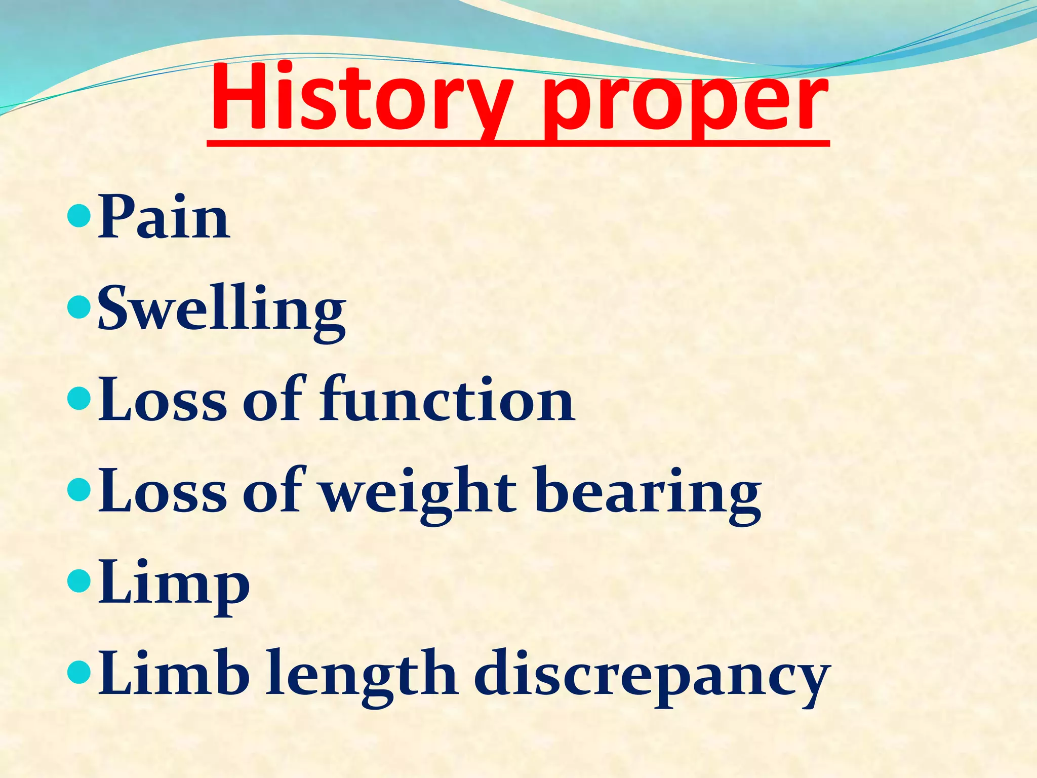 History proper
Pain
Swelling
Loss of function
Loss of weight bearing
Limp
Limb length discrepancy
 