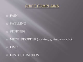  PAIN
 SWELLING
 STIFFNESS
 MECH. DISORDER ( locking, giving way, click)
 LIMP
 LOSS OF FUNCTION
 