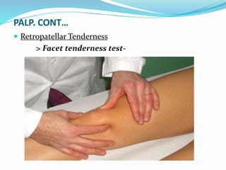 PALP. CONT…
 Retropatellar Tenderness
> Facet tenderness test-
 