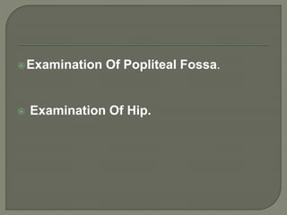 Examination Of Popliteal Fossa.
 Examination Of Hip.
 