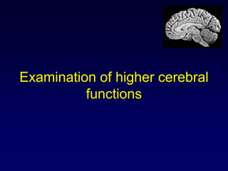 Examination of higher cerebral
functions
 